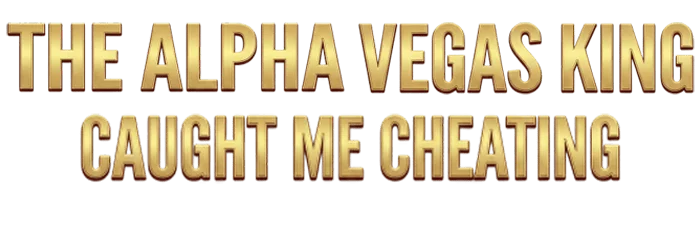 The Alpha Vegas King Caught Me Cheating