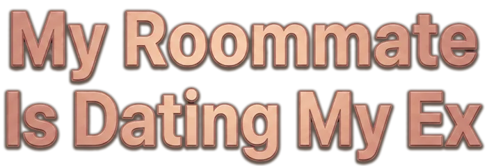 My Roommate Is Dating My Ex