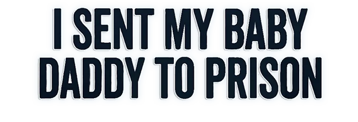 I Sent My Baby Daddy to Prison