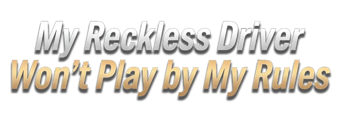 My Reckless Driver Won't Play by My Rules