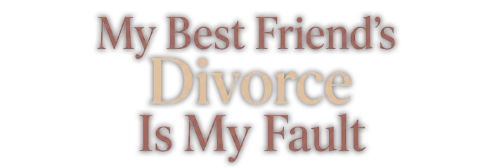 My Best Friend’s Divorce is My Fault