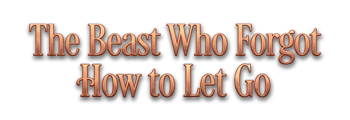 The Beast Who Forgot How to Let Go
