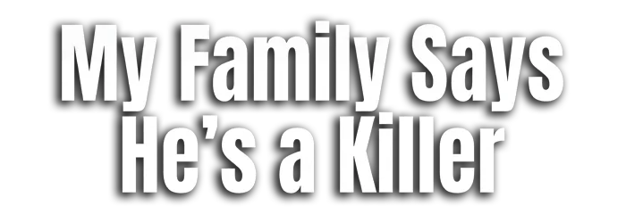 My Family Says He's a Killer
