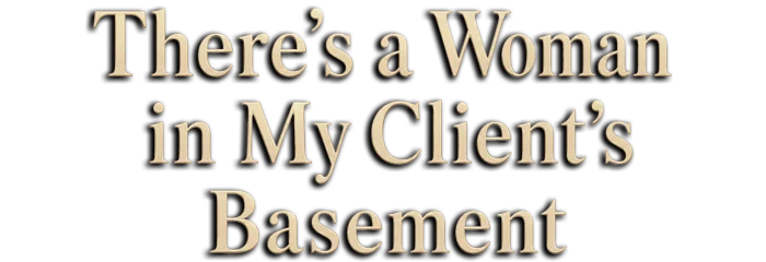 There's a Woman in My Client's Basement